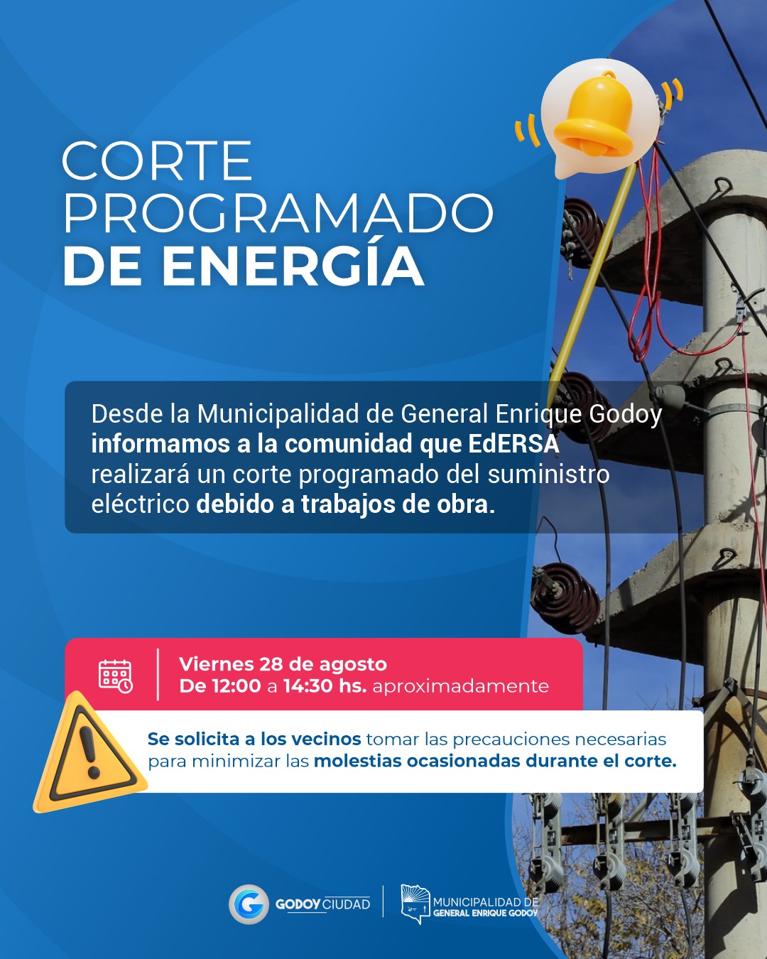 ⚡ CORTE PROGRAMADO DE ENERGÍA

📢 Desde la Municipalidad de General Enrique Godoy informamos a la comunidad que EdERSA realizará un corte programado del suministro eléctrico debido a trabajos de obra.

📅 Viernes 28 de agosto
🕛 De 12:00 a 14:30 hs. aproximadamente
📍 Toda la zona urbana de General Enrique Godoy

⚠️ Se solicita a los vecinos tomar las precauciones necesarias para minimizar las molestias ocasionadas durante el corte.