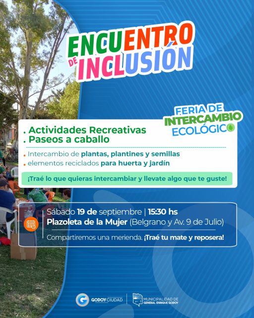 🌱💙 ENCUENTRO DE INCLUSIÓN 💙🌱

Te invitamos a compartir una tarde de encuentro, recreación e intercambio junto a la comunidad.

♿ Actividades recreativas
🐴 Paseos a caballo
🌱 Encuentro de Intercambio Ecológico

Además, vamos a realizar un intercambio de plantas, plantines, semillas y elementos reciclados para huerta y jardín. 🌿

👉 ¡Traé lo que quieras intercambiar y llevate algo que te guste!

📅 Sábado 19 de septiembre
🕞 15:30 hs
📍 Plazoleta de la Mujer — Belgrano y Av. 9 de Julio
🧉 Compartiremos una merienda. ¡Traé tu mate y reposera!

#EncuentroDeInclusión #Inclusión #GodoyCiudad #Municipalidad #GeneralEnriqueGodoy #Comunidad #ActividadesRecreativas #IntercambioEcológico #Huerta #Jardín #Semillas #Plantas #InclusiónYComunidad #CompartirNosUne