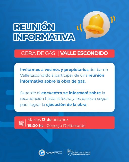 📢 REUNIÓN INFORMATIVA – OBRA DE GAS

La Municipalidad de General Enrique Godoy invita a vecinos y propietarios del barrio 𝗩𝗮𝗹𝗹𝗲 𝗘𝘀𝗰𝗼𝗻𝗱𝗶𝗱𝗼 a participar de una reunión informativa sobre la obra de gas.

Durante el encuentro se informará sobre 𝗹𝗮 𝗿𝗲𝗰𝗮𝘂𝗱𝗮𝗰𝗶𝗼́𝗻 𝗵𝗮𝘀𝘁𝗮 𝗹𝗮 𝗳𝗲𝗰𝗵𝗮 y los pasos a seguir para avanzar hacia la 𝗲𝗷𝗲𝗰𝘂𝗰𝗶𝗼́𝗻 𝗱𝗲 𝗹𝗮 𝗼𝗯𝗿𝗮.

📅 Martes 13 de octubre
🕖 19:00 hs |📍 Concejo Deliberante

👉 Invitamos a todos los vecinos y propietarios de 𝗩𝗮𝗹𝗹𝗲 𝗘𝘀𝗰𝗼𝗻𝗱𝗶𝗱𝗼 a participar y conocer el estado del proyecto.